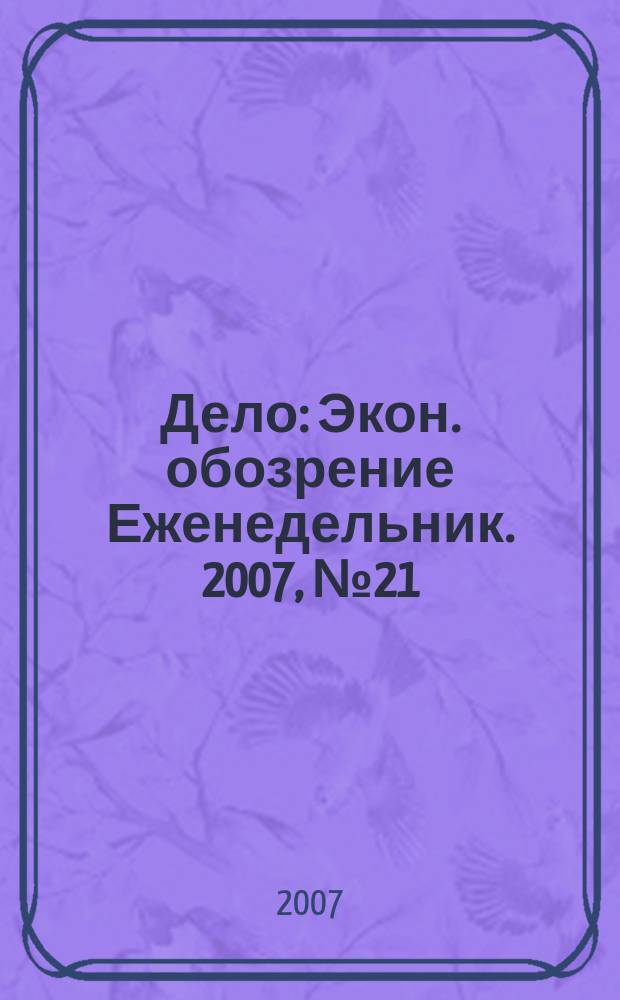 Дело : Экон. обозрение Еженедельник. 2007, № 21 (684)