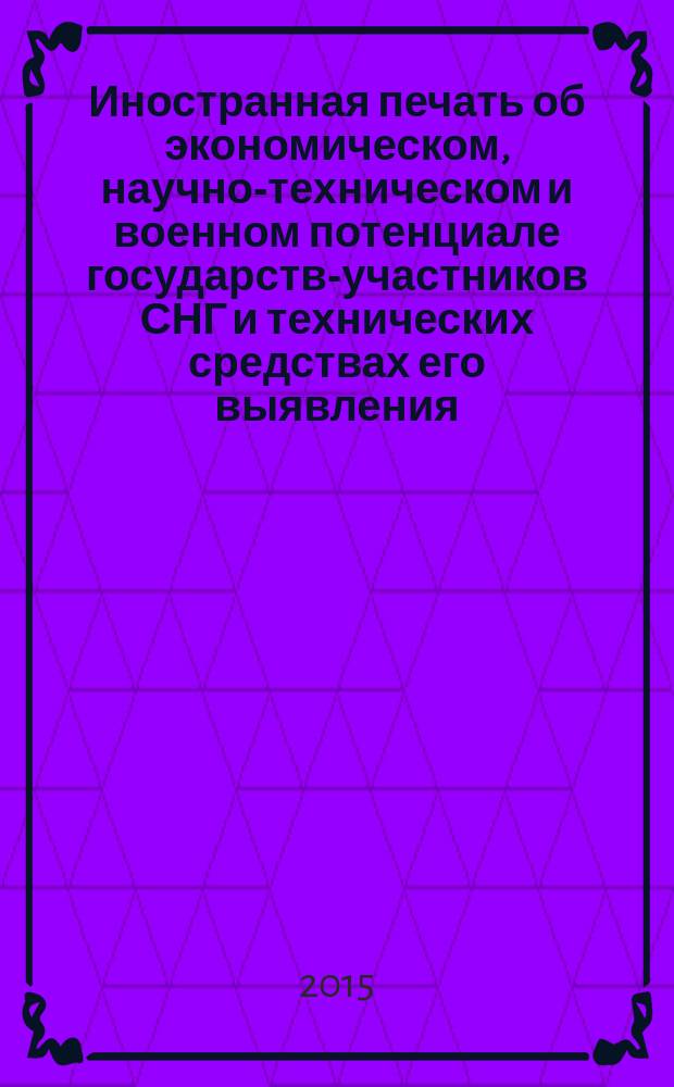Иностранная печать об экономическом, научно-техническом и военном потенциале государств-участников СНГ и технических средствах его выявления : Двухмес. информ. бюл. 2015, № 3