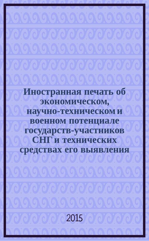 Иностранная печать об экономическом, научно-техническом и военном потенциале государств-участников СНГ и технических средствах его выявления : Ежемес. информ. бюл. 2015, № 3