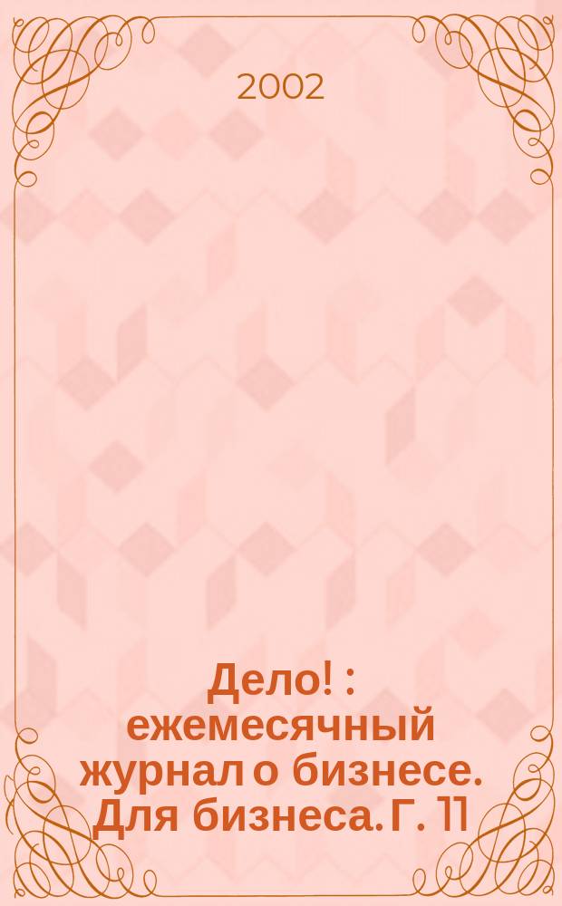 Дело ! : ежемесячный журнал о бизнесе. Для бизнеса. Г. 11/12 2002, № 3 (111)