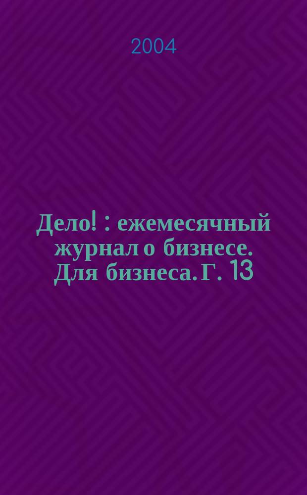 Дело ! : ежемесячный журнал о бизнесе. Для бизнеса. Г. 13/14 2004, № 2 (132)