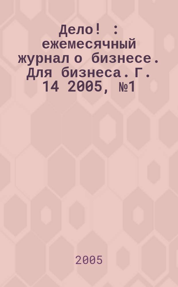 Дело ! : ежемесячный журнал о бизнесе. Для бизнеса. Г. 14 2005, № 1 (143)