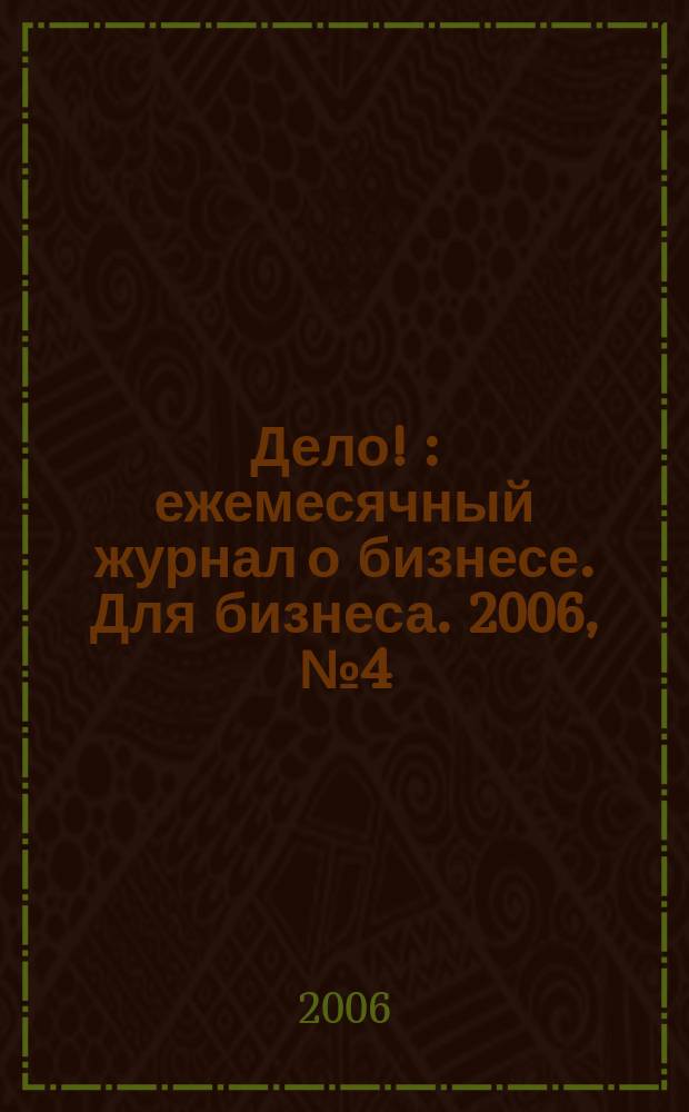 Дело ! : ежемесячный журнал о бизнесе. Для бизнеса. 2006, № 4 (156)