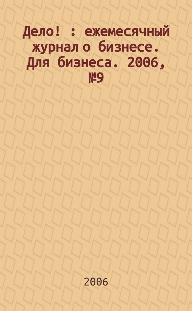 Дело ! : ежемесячный журнал о бизнесе. Для бизнеса. 2006, № 9 (160)
