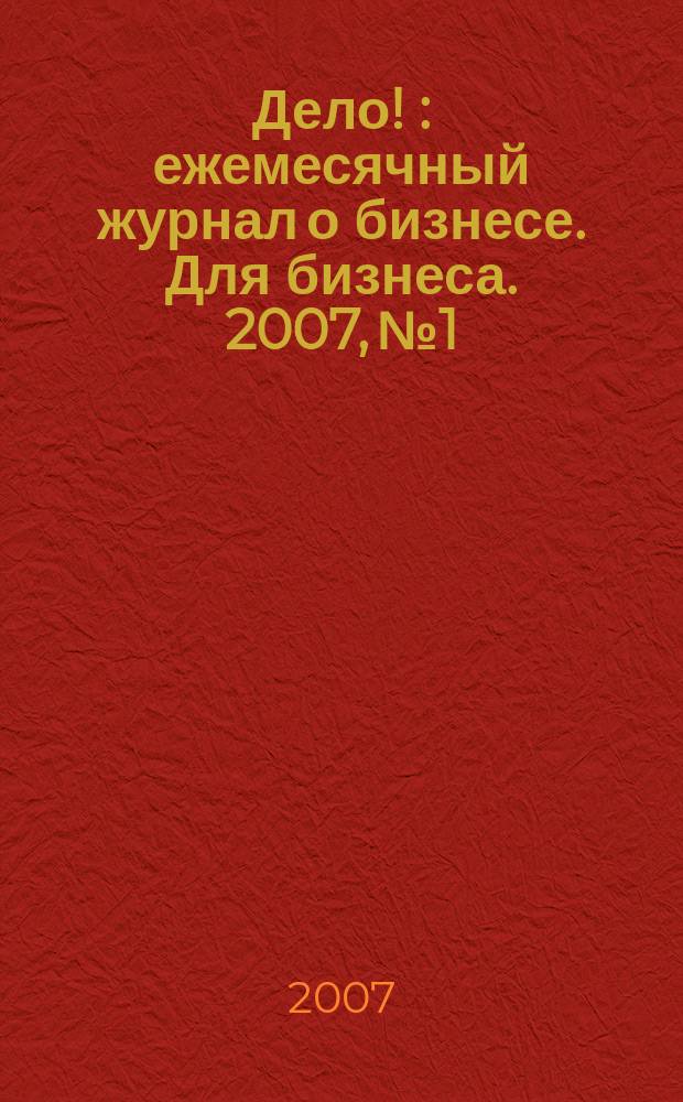 Дело ! : ежемесячный журнал о бизнесе. Для бизнеса. 2007, № 1/2 (164)