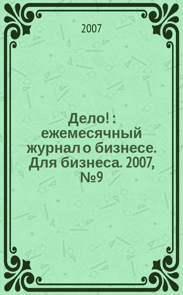 Дело ! : ежемесячный журнал о бизнесе. Для бизнеса. 2007, № 9 (170)