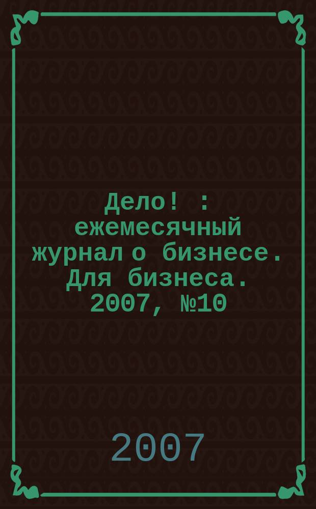 Дело ! : ежемесячный журнал о бизнесе. Для бизнеса. 2007, № 10 (171)