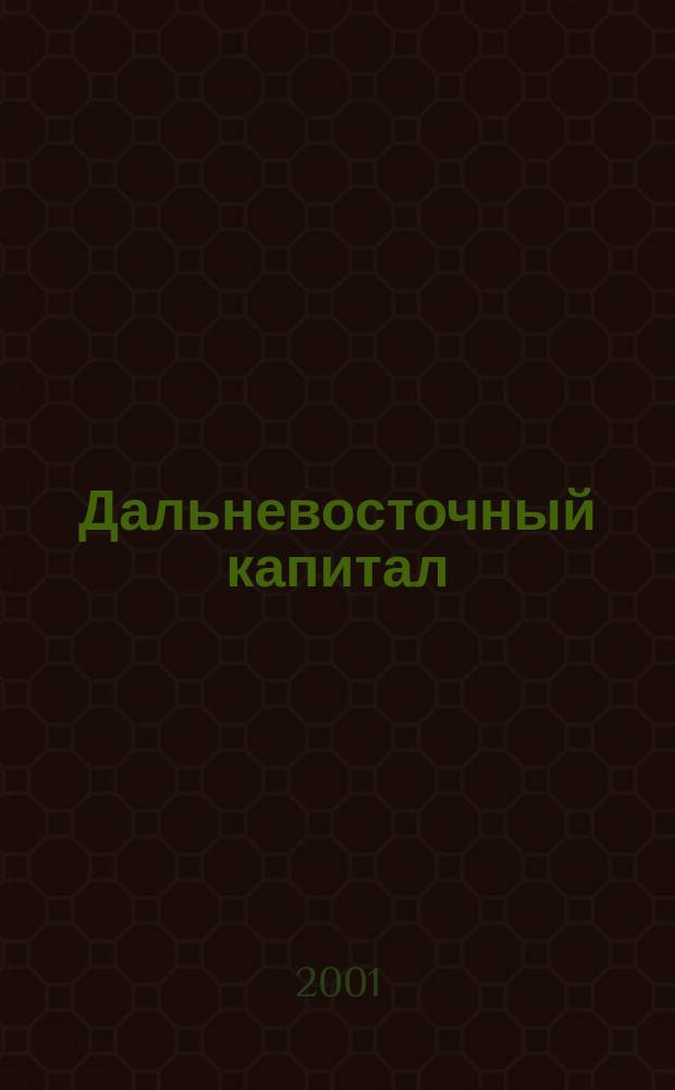 Дальневосточный капитал : Регион. журн. для деловых кругов Дал. Востока. 2001, № 2 (6)