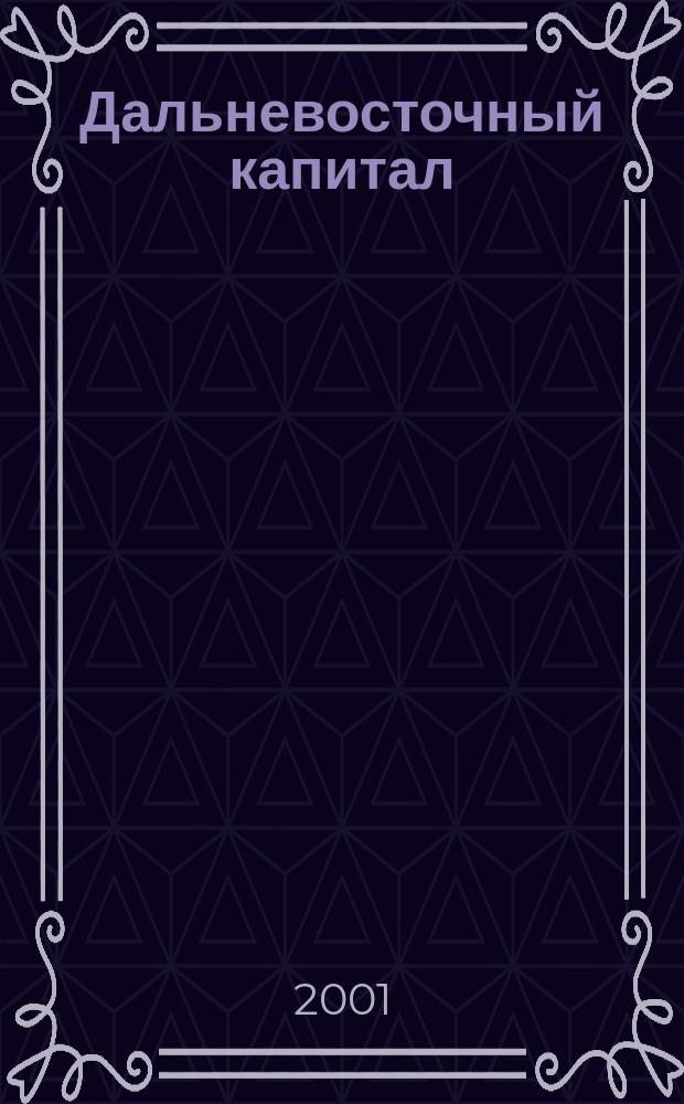 Дальневосточный капитал : Регион. журн. для деловых кругов Дал. Востока. 2001, № 4 (8)