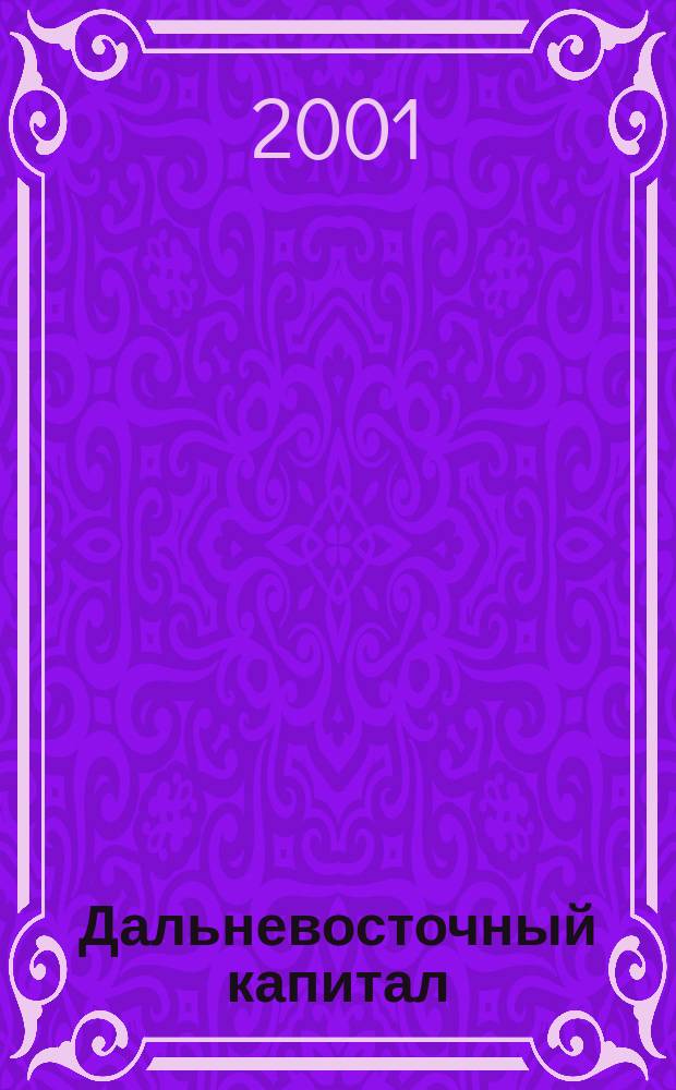 Дальневосточный капитал : Регион. журн. для деловых кругов Дал. Востока. 2001, № 5 (9)