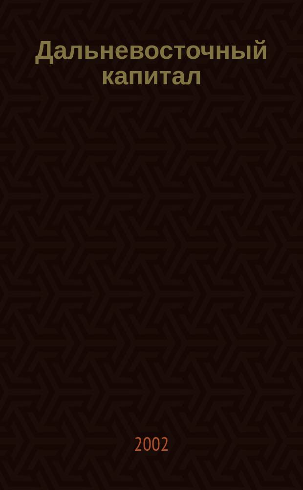 Дальневосточный капитал : Регион. журн. для деловых кругов Дал. Востока. 2002, № 1 (17)