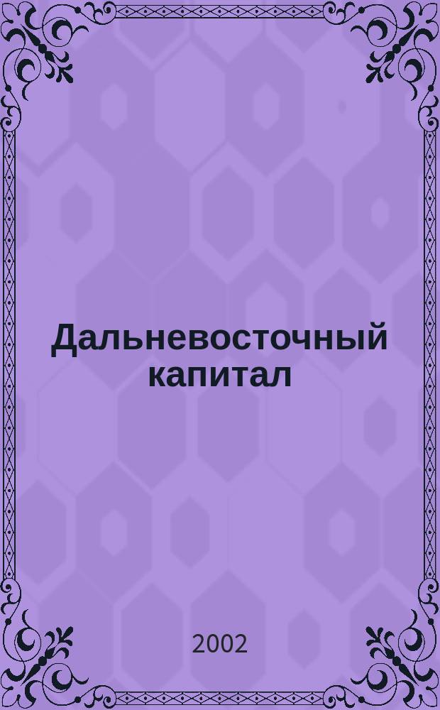 Дальневосточный капитал : Регион. журн. для деловых кругов Дал. Востока. 2002, № 4 (20)