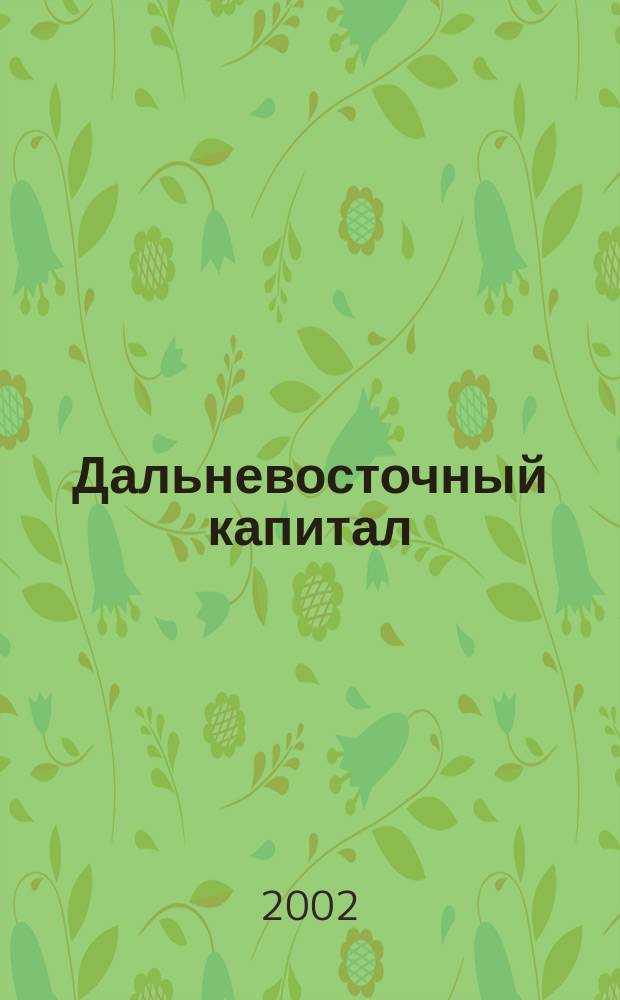 Дальневосточный капитал : Регион. журн. для деловых кругов Дал. Востока. 2002, № 6 (22)