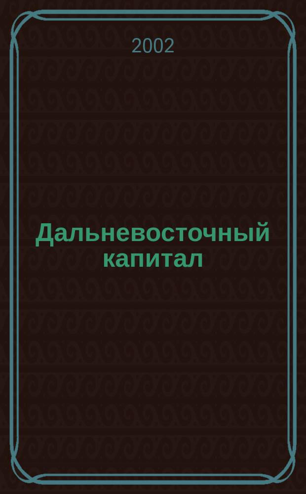 Дальневосточный капитал : Регион. журн. для деловых кругов Дал. Востока. 2002, № 8 (24)