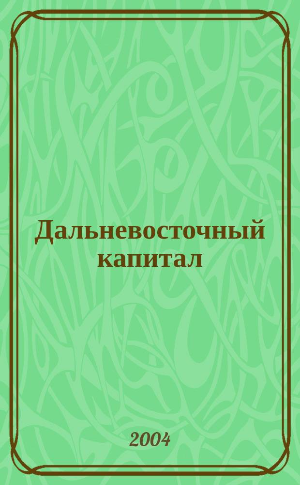 Дальневосточный капитал : Регион. журн. для деловых кругов Дал. Востока. 2004, № 11 (51)