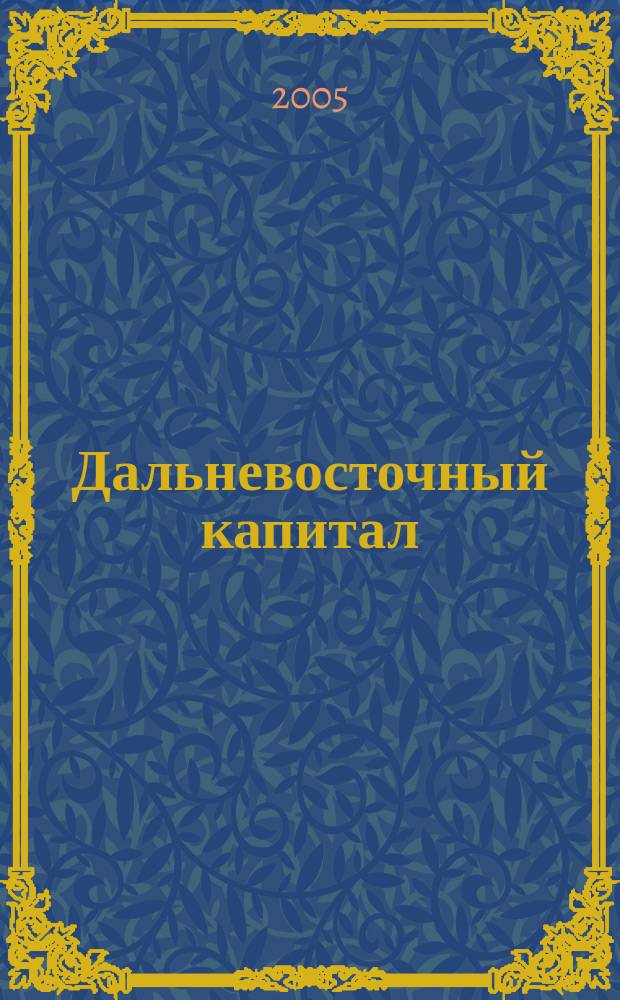 Дальневосточный капитал : Регион. журн. для деловых кругов Дал. Востока. 2005, № 6 (58)