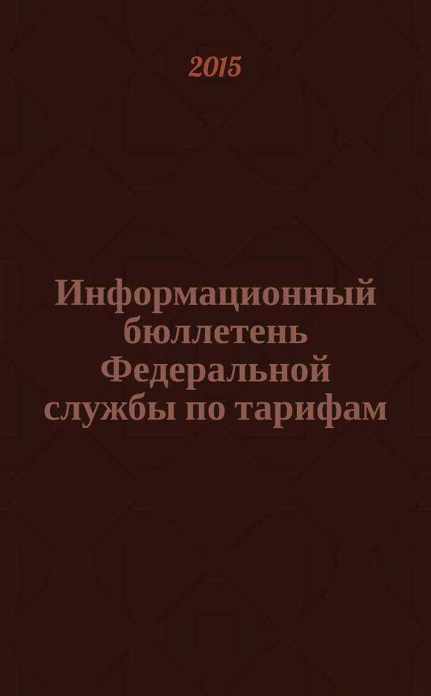 Информационный бюллетень Федеральной службы по тарифам : Офиц. изд. Федерал. службы по тарифам. 2015, № 12 (626)