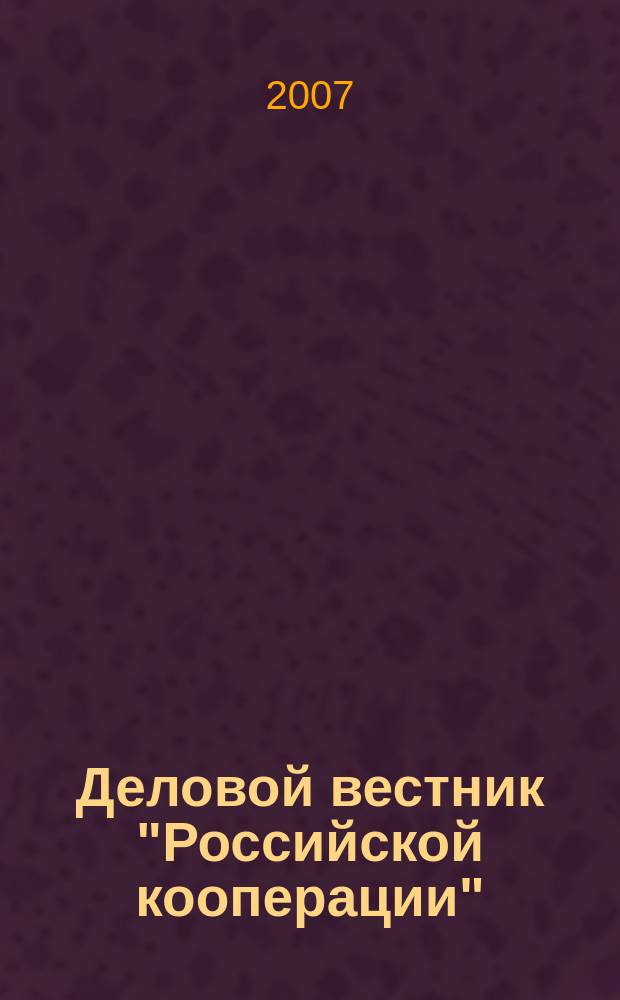 Деловой вестник "Российской кооперации" : Журн.-прил. к газ. "Рос. кооп." Для руководителей и специалистов потреб. кооп. 2007, № 9 (81)