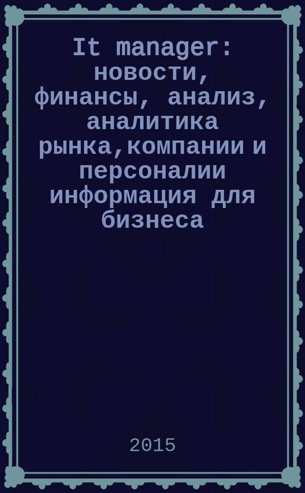 It manager : новости, финансы, анализ, аналитика рынка,компании и персоналии информация для бизнеса. 2015, № 3 (136)