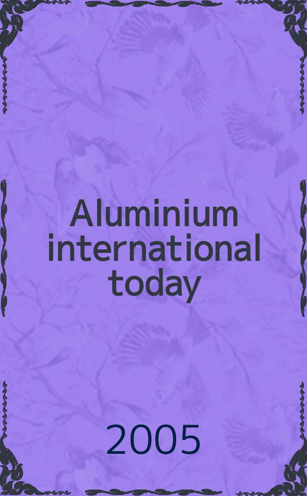 Aluminium international today : the journal of aluminium production and processing международный информационный спонсор всемирных выставок по алюминию выпуск на русском языке. 2005, май