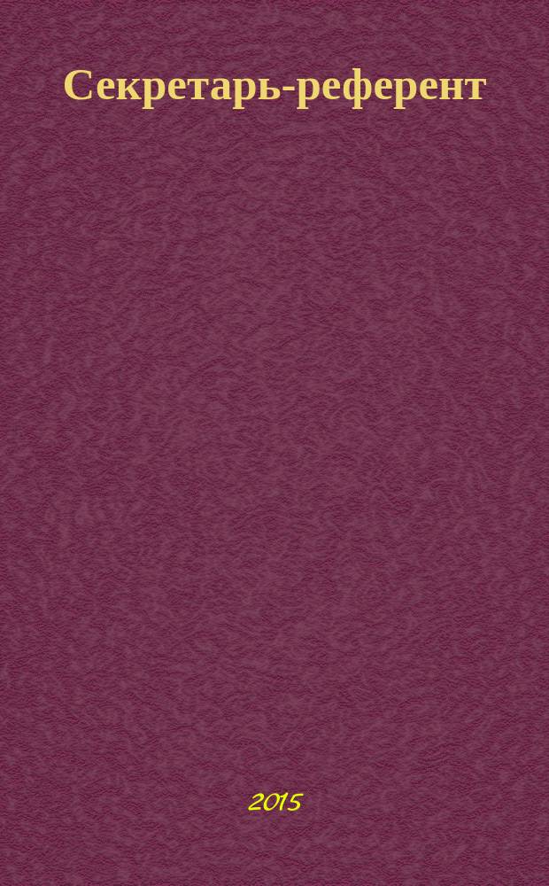 Секретарь-референт : Специализир. журн. для секретарей всех уровней. 2015, № 4 (148)