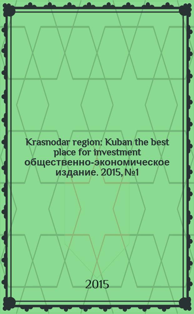 Krasnodar region : Kuban the best place for investment общественно-экономическое издание. 2015, № 1