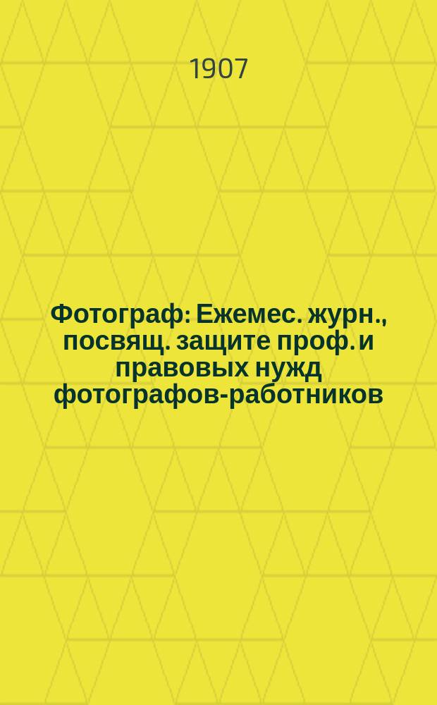 Фотограф : Ежемес. журн., посвящ. защите проф. и правовых нужд фотографов-работников. Г. 1 1907, № 5