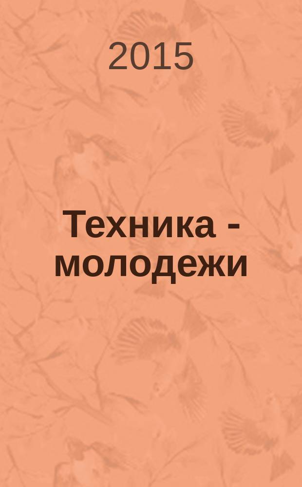 Техника - молодежи : Производ.-техн. и науч. журн. Орган ЦК ВЛКСМ. Ред. коллегия. 2015, № 1/2 (981)