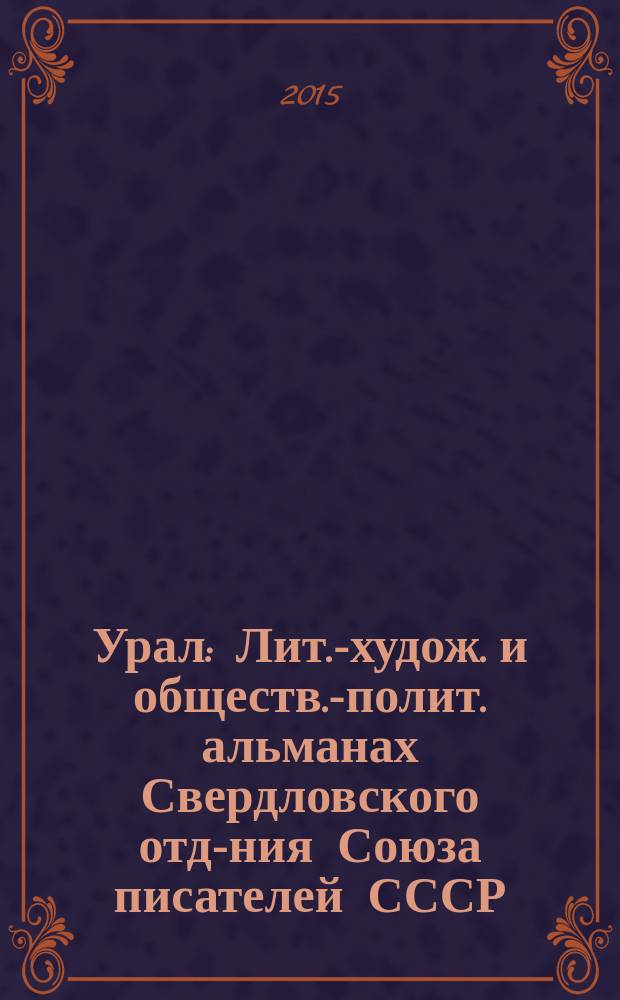 Урал : Лит.-худож. и обществ.-полит. альманах Свердловского отд-ния Союза писателей СССР. 2015, 2