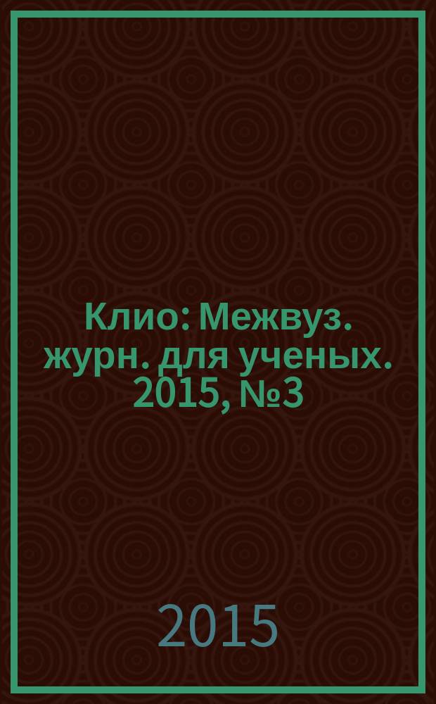 Клио : Межвуз. журн. для ученых. 2015, № 3 (99)