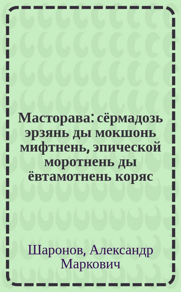 Масторава : сёрмадозь эрзянь ды мокшонь мифтнень, эпической моротнень ды ёвтамотнень коряс = Масторава