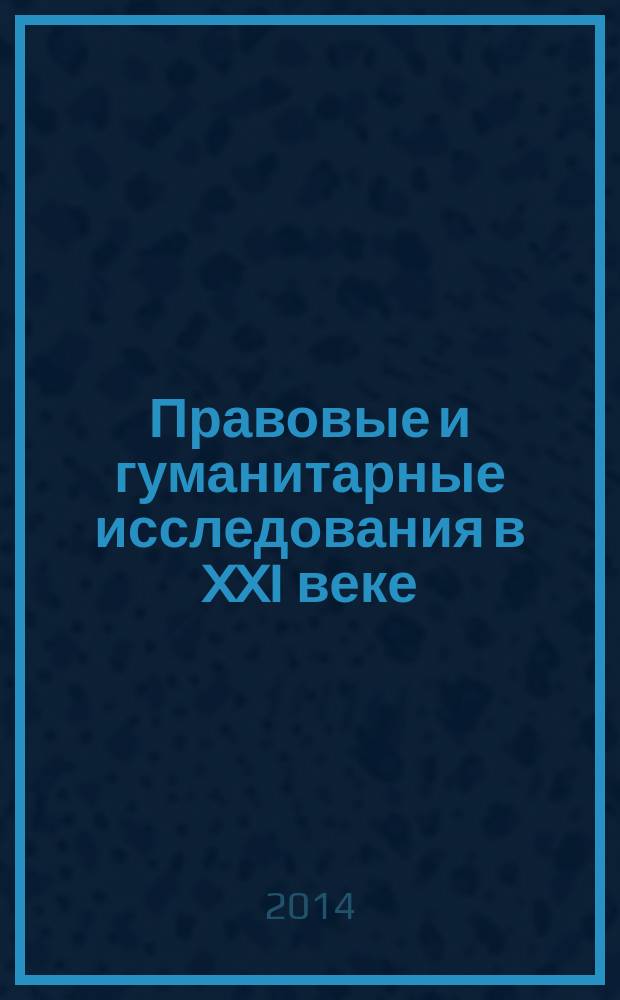 Правовые и гуманитарные исследования в XXI веке : материалы Всероссийской научно-практической конференции с международным участием "Право и правопорядок в условиях глобализации", 6-7 ноября 2014 г