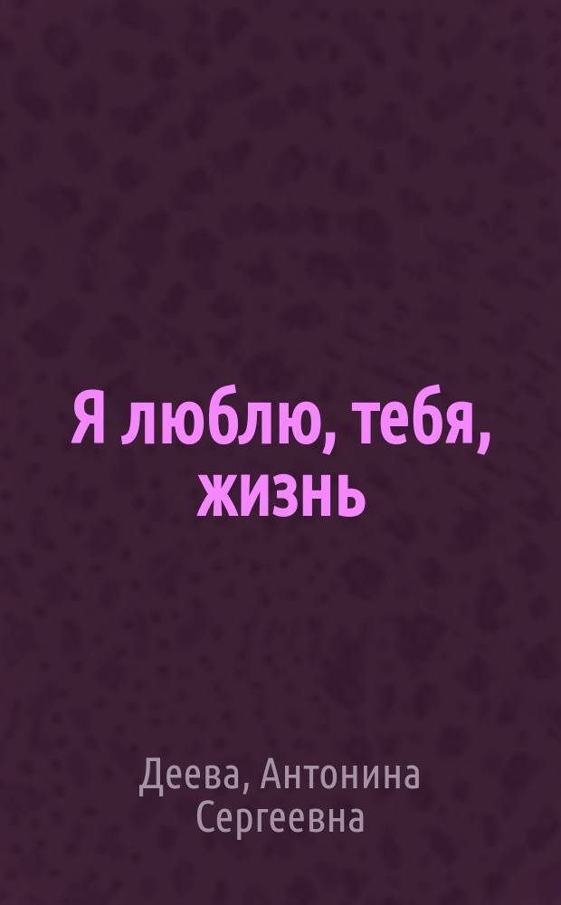 Я люблю, тебя, жизнь : стихи