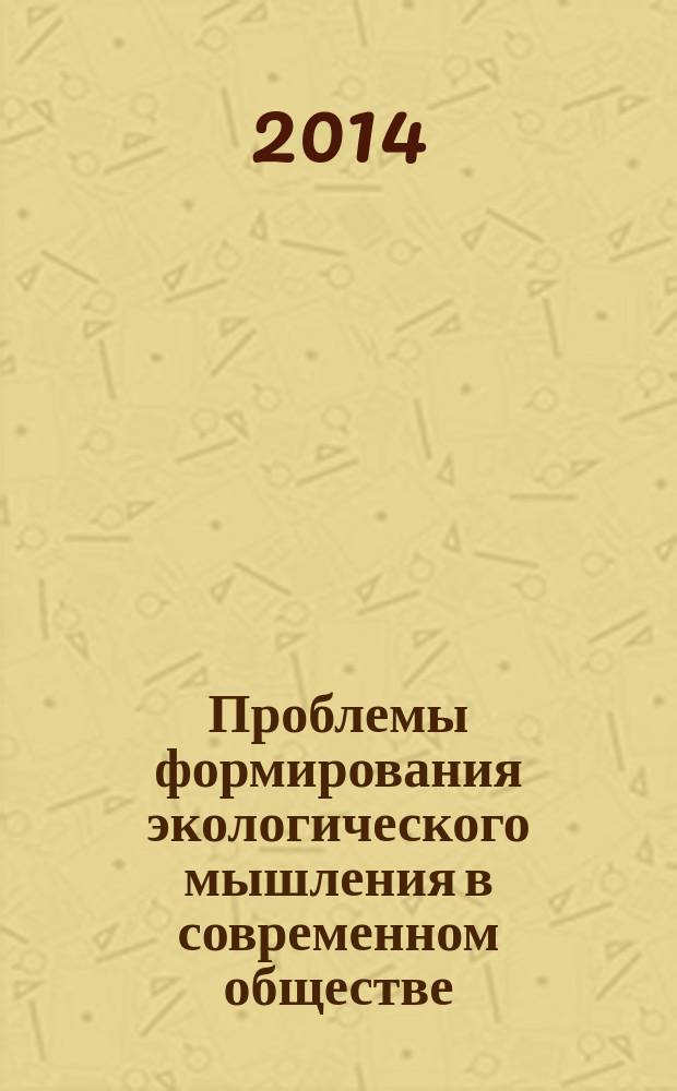 Проблемы формирования экологического мышления в современном обществе : материалы Международной научно-практической интернет-конференции, г. Саранск, 4-5 июля 2014 г