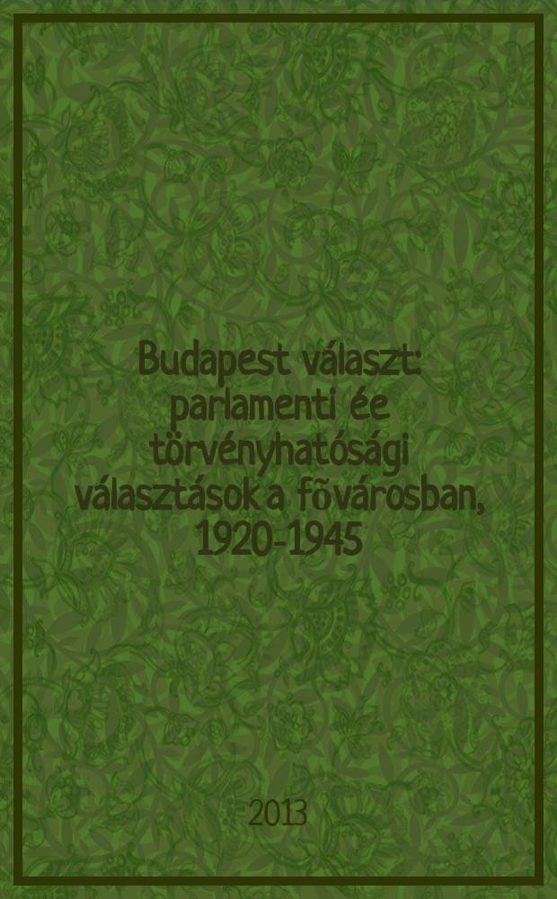 Budapest választ : parlamenti ée törvényhatósági választások a fõvárosban, 1920-1945 = Будапешт выбирает. Парламентские и муниципальные выборы, 1920-1945.