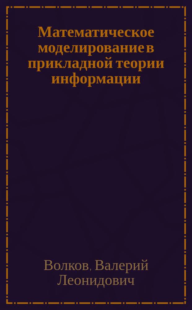 Математическое моделирование в прикладной теории информации : для студентов высших учебных заведений, обучающихся по направлению подготовки бакалавриата 12.03.01 (200100) - "Приборостроение"