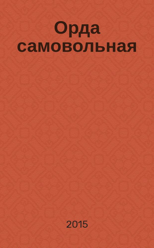 Орда самовольная : кочевая империя ногаев XV-XVII вв