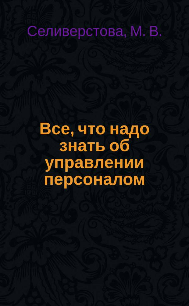 Все, что надо знать об управлении персоналом: 110 вопросов и ответов : учебное пособие : для направлений подготовки: 38.03.02; 38.04.02 - "Менеджмент"; 38.03.03; 38.04.03 - "Управление персоналом"