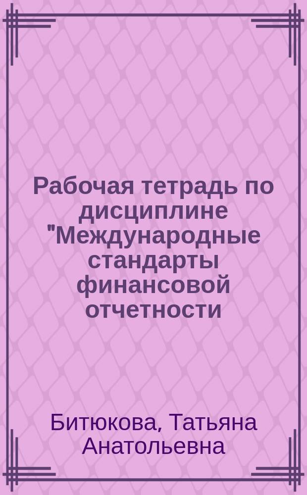 Рабочая тетрадь по дисциплине "Международные стандарты финансовой отчетности (МСФО)". Ч. 2. Лекционный курс