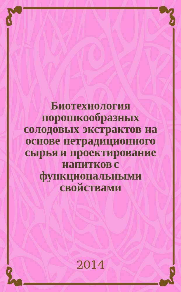 Биотехнология порошкообразных солодовых экстрактов на основе нетрадиционного сырья и проектирование напитков с функциональными свойствами : монография