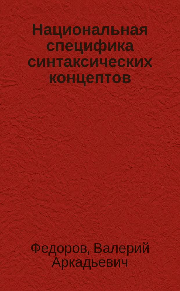 Национальная специфика синтаксических концептов : автореферат диссертации на соискание ученой степени доктора филологических наук : специальность 10.02.19 <Теория языка>