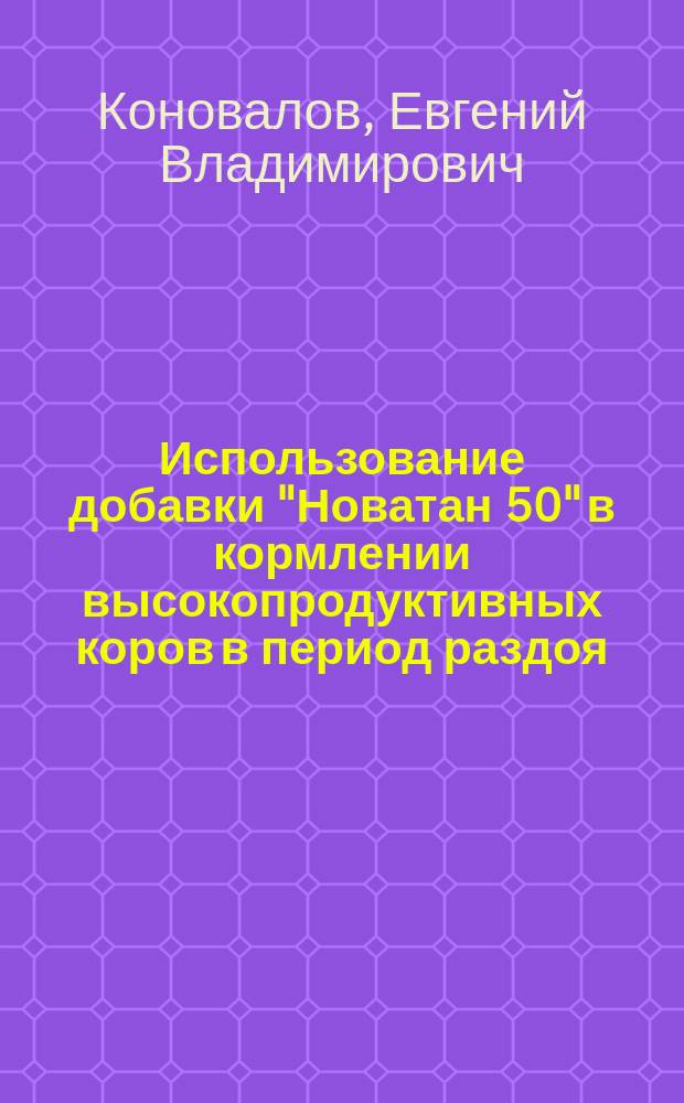 Использование добавки "Новатан 50" в кормлении высокопродуктивных коров в период раздоя : автореферат диссертации на соискание ученой степени кандидата сельскохозяйственных наук : специальность 06.02.08 <Кормопроизводство, кормление сельскохозяйственных животных и технология кормов>