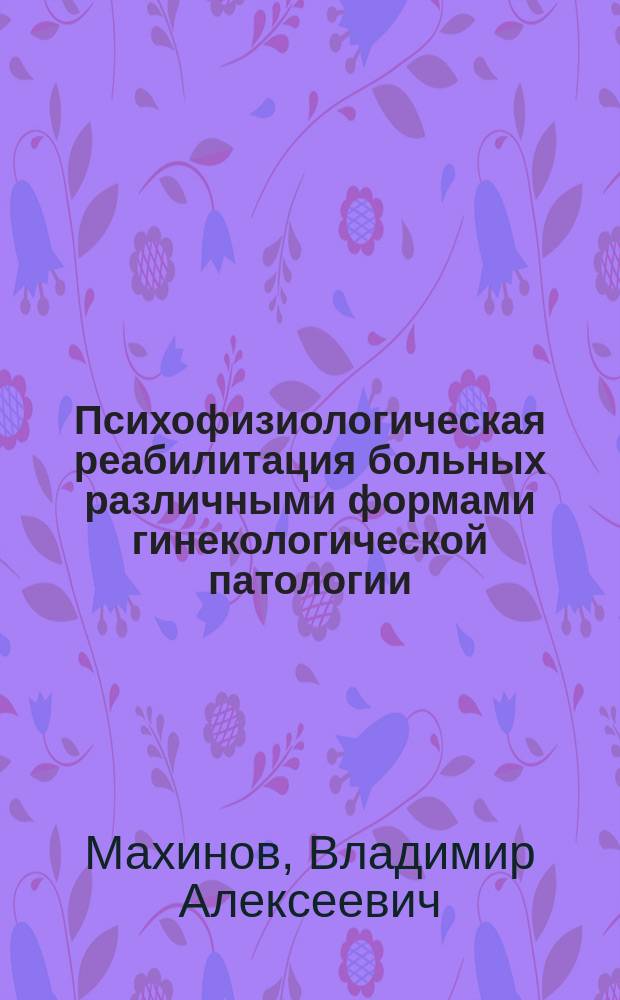 Психофизиологическая реабилитация больных различными формами гинекологической патологии : автореферат диссертации на соискание ученой степени кандидата медицинских наук : специальность 19.00.02 <Психофизиология>
