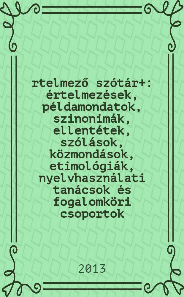 Értelmező szótár+ : értelmezések, példamondatok, szinonimák, ellentétek, szólások, közmondások, etimológiák, nyelvhasználati tanácsok és fogalomköri csoportok. [Köt. 2] : L - Zs