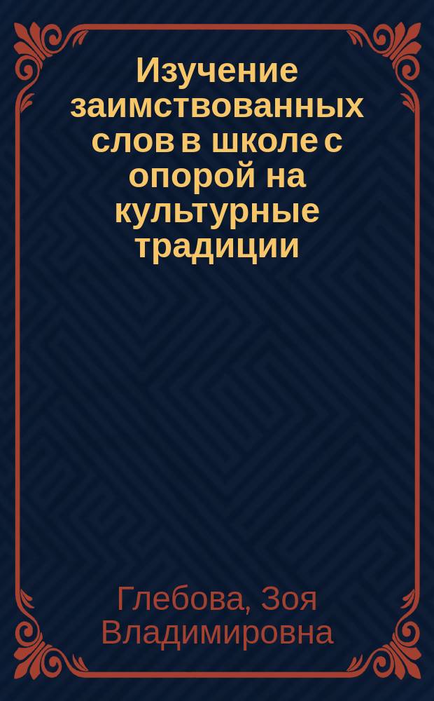 Изучение заимствованных слов в школе с опорой на культурные традиции : практико-ориентированная монография