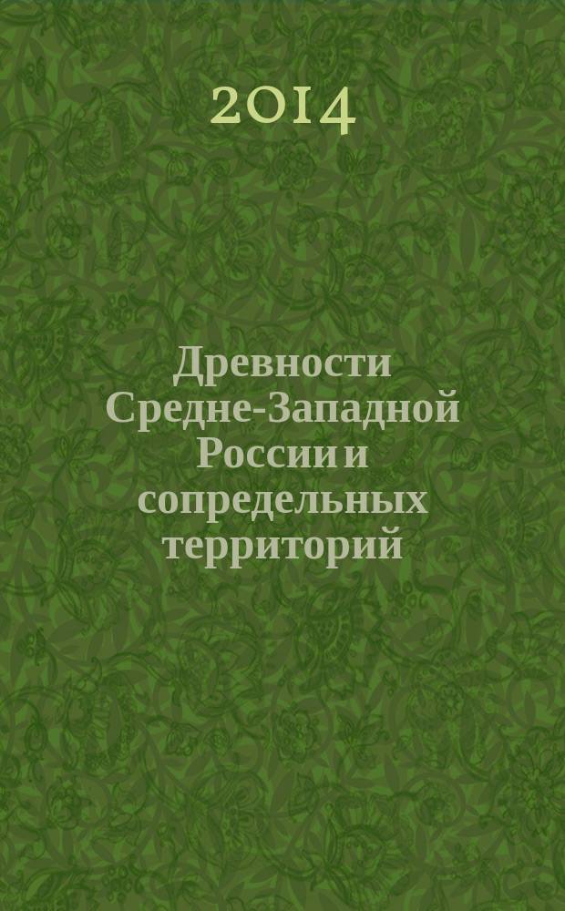 Древности Средне-Западной России и сопредельных территорий : материалы XXX Международной студенческой археолого-этнологической конференции, 22-24 мая 2014 года