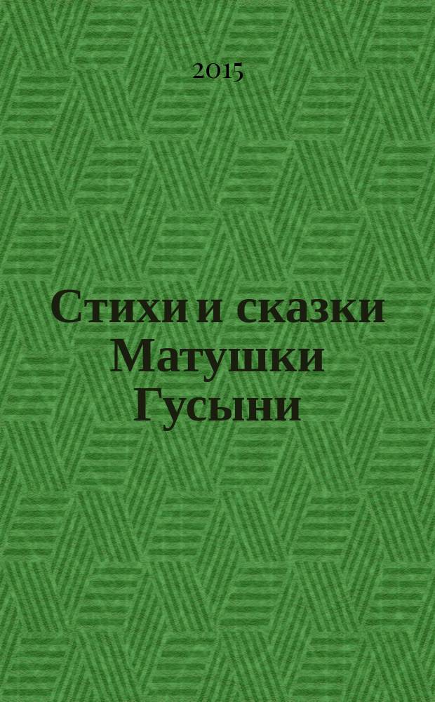 Стихи и сказки Матушки Гусыни : английские народные стихи, песенки, загадки, скороговорки, считалочки, сказки : для широкого круга читателей : перевод с английского