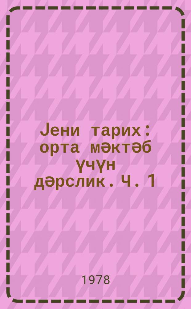 Jени тарих : орта мәктәб үчүн дәрслик. Ч. 1