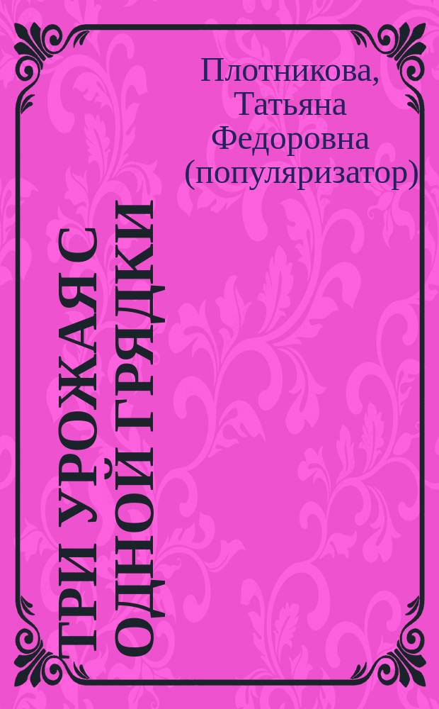Три урожая с одной грядки : подбор культур, сроки и схемы поездок, универсальные грядки