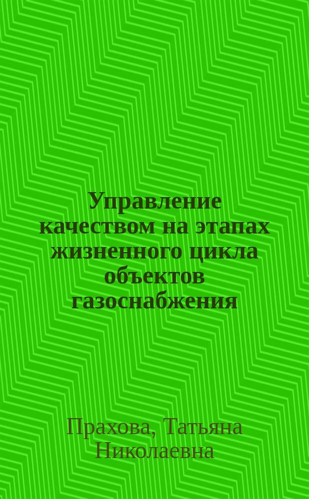 Управление качеством на этапах жизненного цикла объектов газоснабжения : монография